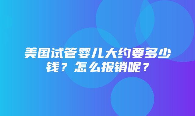 美国试管婴儿大约要多少钱？怎么报销呢？