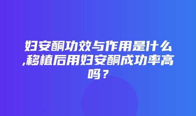 妇安酮功效与作用是什么,移植后用妇安酮成功率高吗？