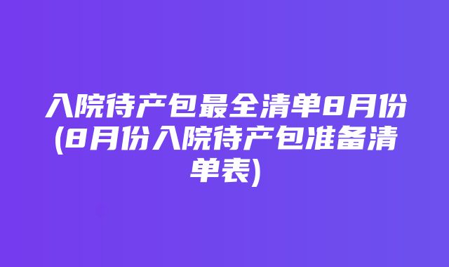 入院待产包最全清单8月份(8月份入院待产包准备清单表)