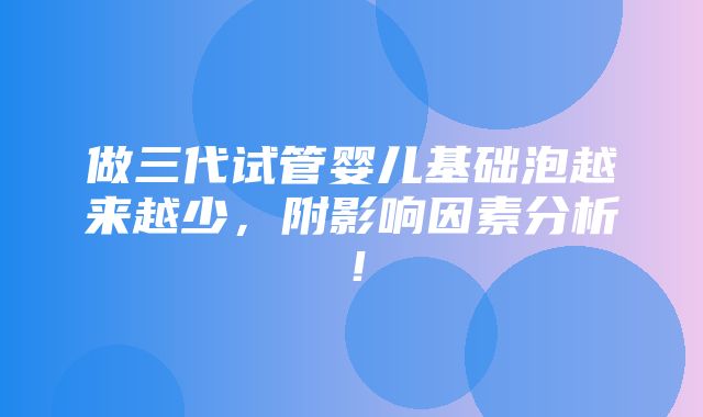 做三代试管婴儿基础泡越来越少，附影响因素分析！