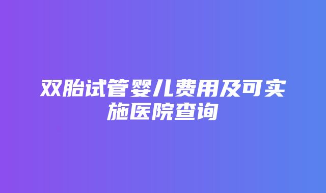 双胎试管婴儿费用及可实施医院查询