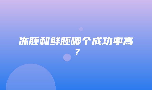 冻胚和鲜胚哪个成功率高？