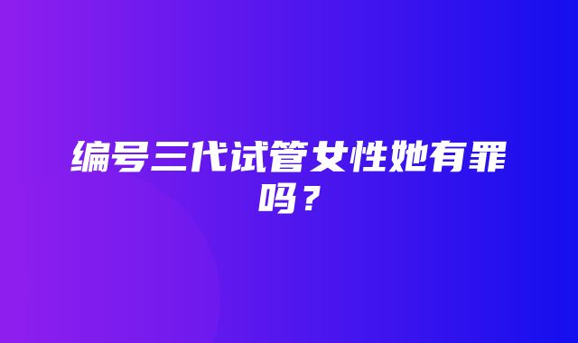 编号三代试管女性她有罪吗？