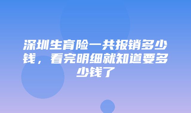 深圳生育险一共报销多少钱，看完明细就知道要多少钱了