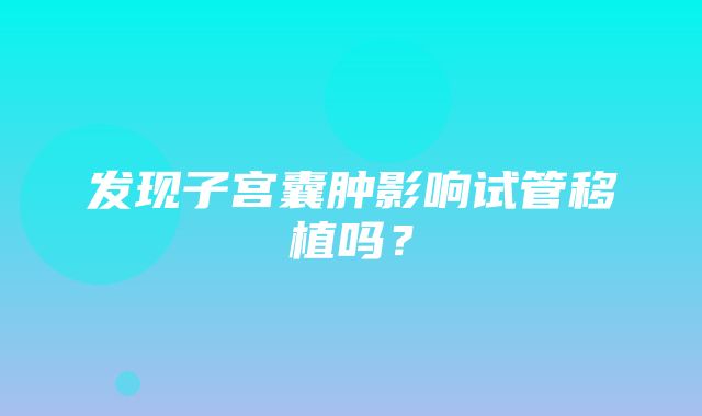 发现子宫囊肿影响试管移植吗？