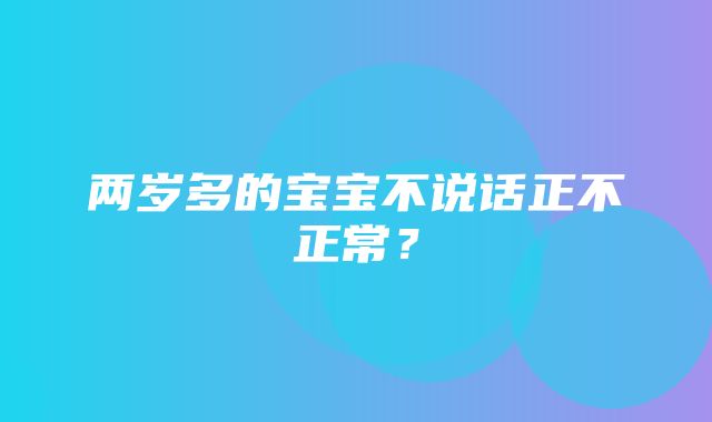 两岁多的宝宝不说话正不正常？