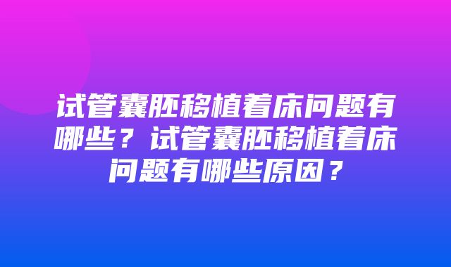 试管囊胚移植着床问题有哪些？试管囊胚移植着床问题有哪些原因？