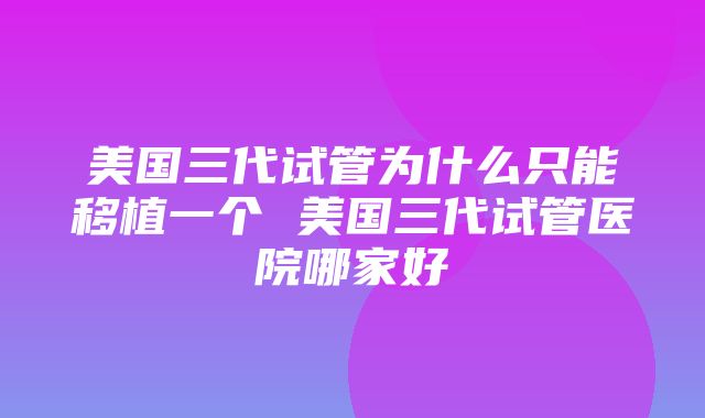 美国三代试管为什么只能移植一个 美国三代试管医院哪家好