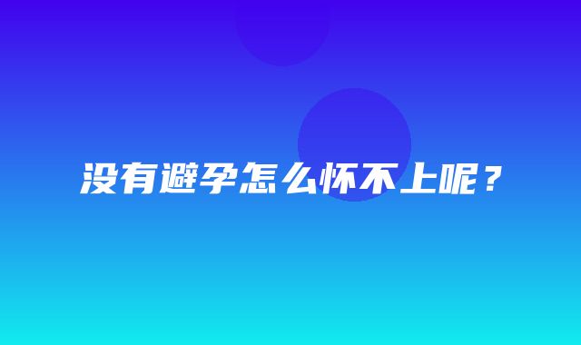 没有避孕怎么怀不上呢？