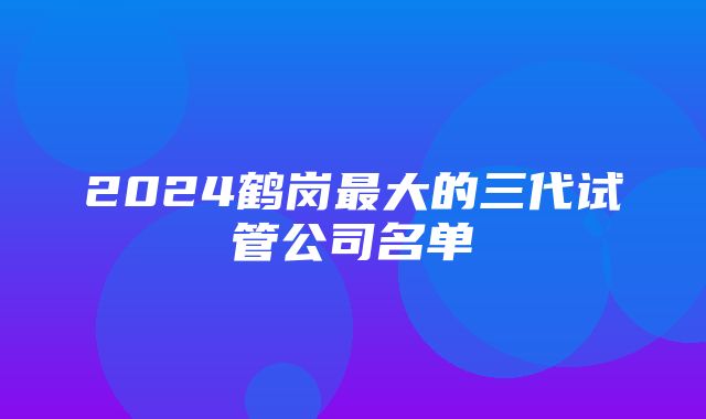 2024鹤岗最大的三代试管公司名单