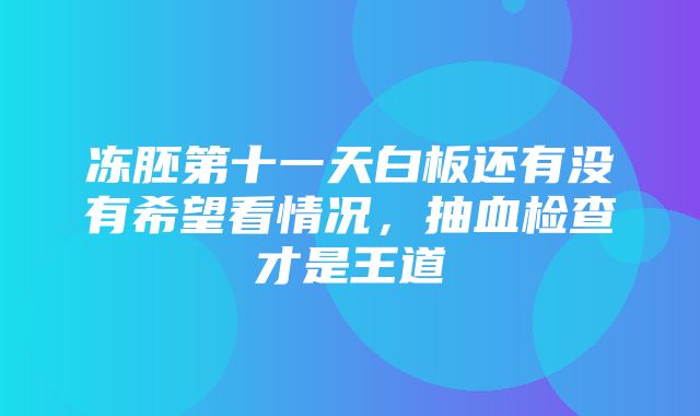 冻胚第十一天白板还有没有希望看情况，抽血检查才是王道