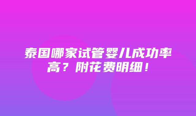 泰国哪家试管婴儿成功率高？附花费明细！