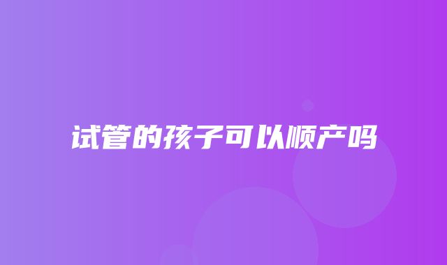 试管的孩子可以顺产吗