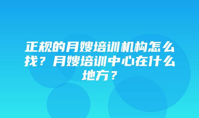 正规的月嫂培训机构怎么找？月嫂培训中心在什么地方？