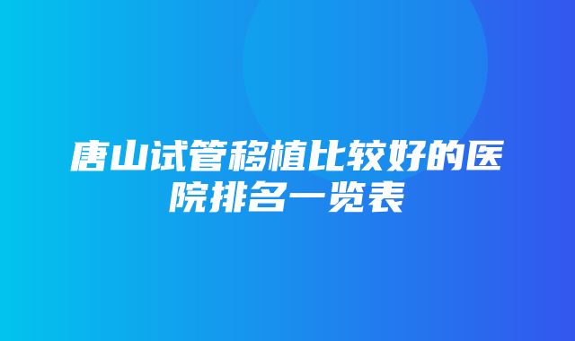 唐山试管移植比较好的医院排名一览表