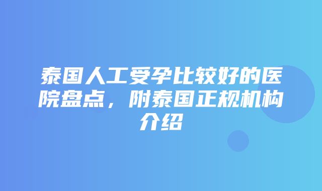 泰国人工受孕比较好的医院盘点，附泰国正规机构介绍