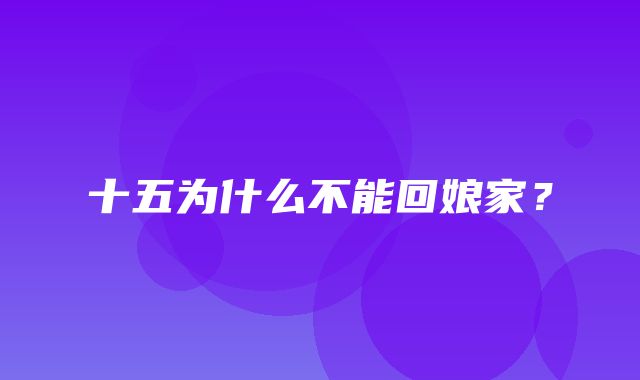 十五为什么不能回娘家？