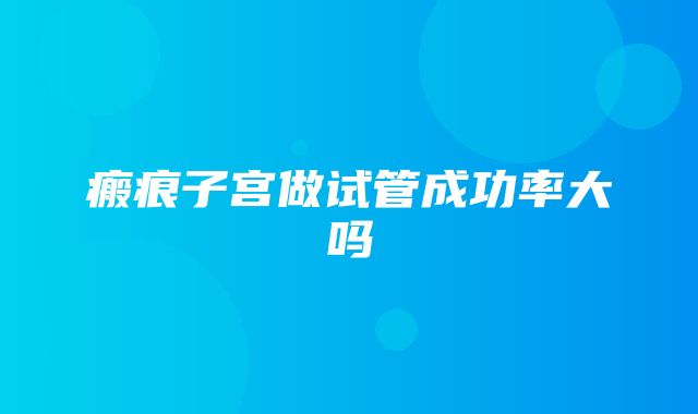 瘢痕子宫做试管成功率大吗