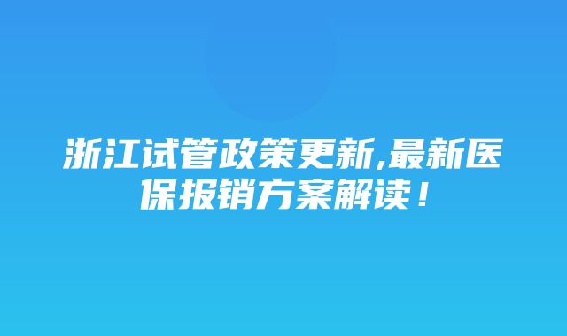 浙江试管政策更新,最新医保报销方案解读！