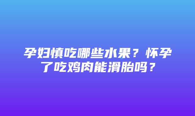 孕妇慎吃哪些水果？怀孕了吃鸡肉能滑胎吗？