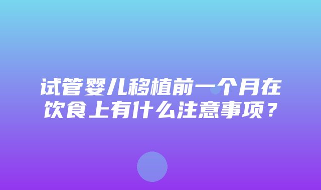 试管婴儿移植前一个月在饮食上有什么注意事项？