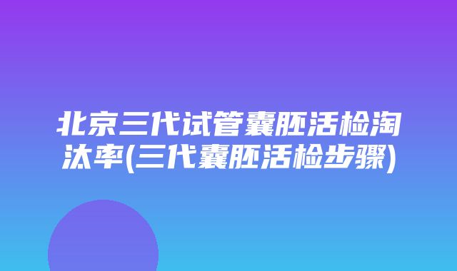 北京三代试管囊胚活检淘汰率(三代囊胚活检步骤)