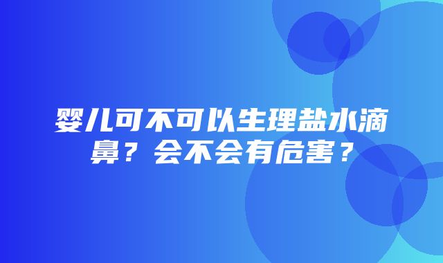 婴儿可不可以生理盐水滴鼻？会不会有危害？