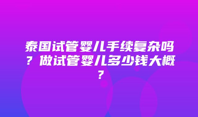 泰国试管婴儿手续复杂吗？做试管婴儿多少钱大概？