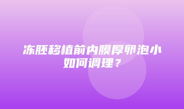 冻胚移植前内膜厚卵泡小如何调理？