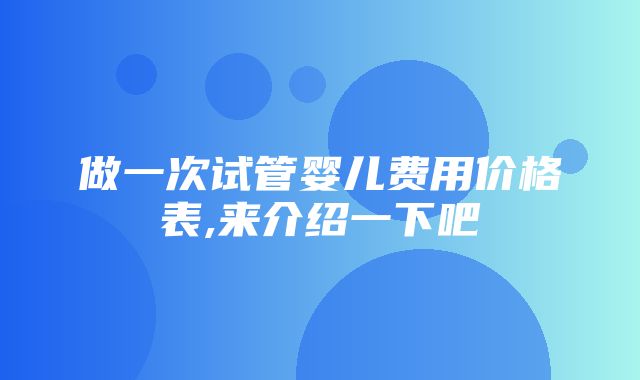 做一次试管婴儿费用价格表,来介绍一下吧