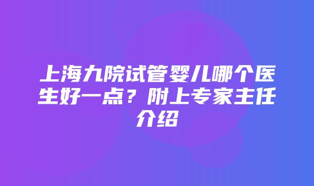 上海九院试管婴儿哪个医生好一点？附上专家主任介绍