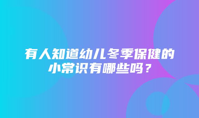 有人知道幼儿冬季保健的小常识有哪些吗？