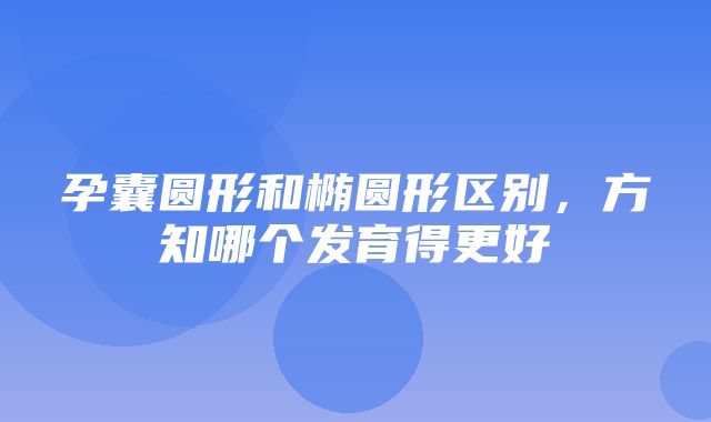 孕囊圆形和椭圆形区别，方知哪个发育得更好