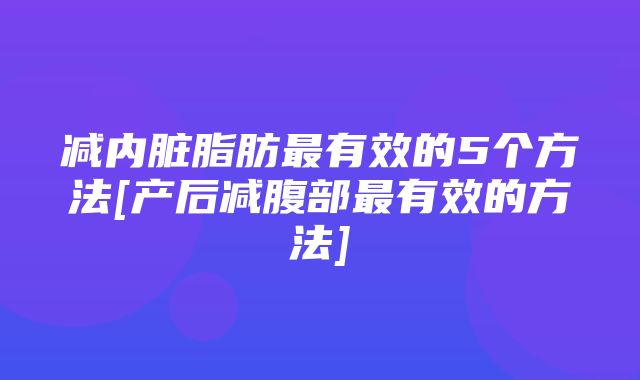 减内脏脂肪最有效的5个方法[产后减腹部最有效的方法]