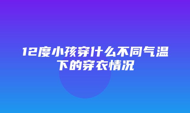 12度小孩穿什么不同气温下的穿衣情况