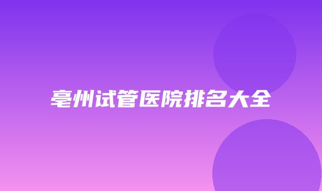 亳州试管医院排名大全