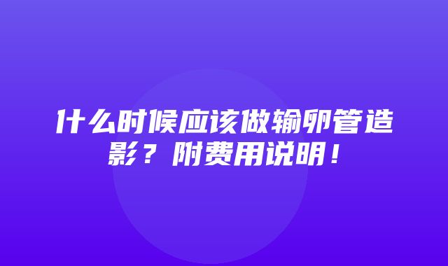 什么时候应该做输卵管造影？附费用说明！