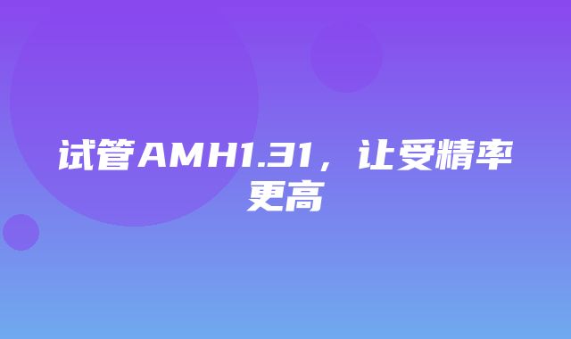 试管AMH1.31，让受精率更高