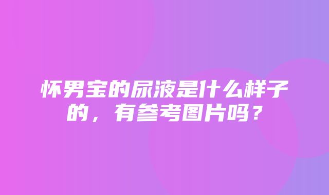 怀男宝的尿液是什么样子的，有参考图片吗？