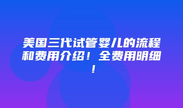 美国三代试管婴儿的流程和费用介绍！全费用明细！