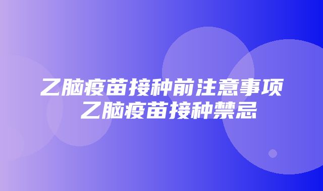 乙脑疫苗接种前注意事项 乙脑疫苗接种禁忌