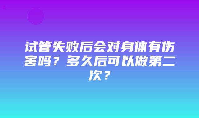 试管失败后会对身体有伤害吗？多久后可以做第二次？