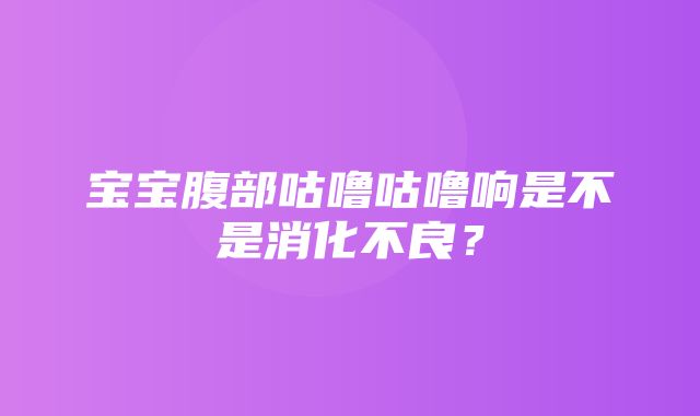 宝宝腹部咕噜咕噜响是不是消化不良？