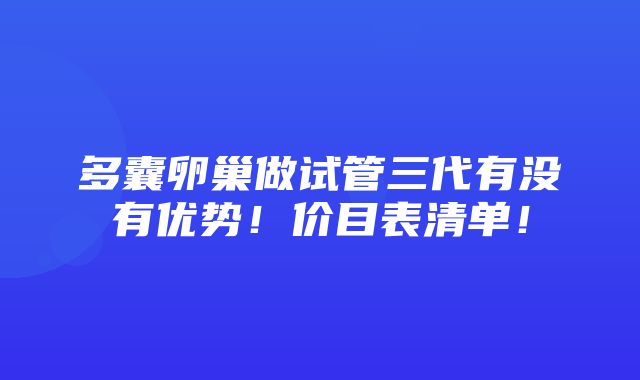 多囊卵巢做试管三代有没有优势！价目表清单！