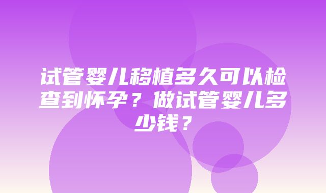 试管婴儿移植多久可以检查到怀孕？做试管婴儿多少钱？