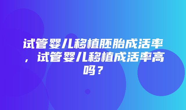 试管婴儿移植胚胎成活率，试管婴儿移植成活率高吗？