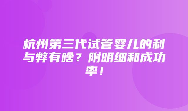 杭州第三代试管婴儿的利与弊有啥？附明细和成功率！