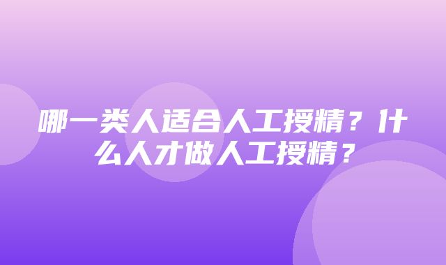 哪一类人适合人工授精？什么人才做人工授精？