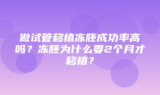 做试管移植冻胚成功率高吗？冻胚为什么要2个月才移植？