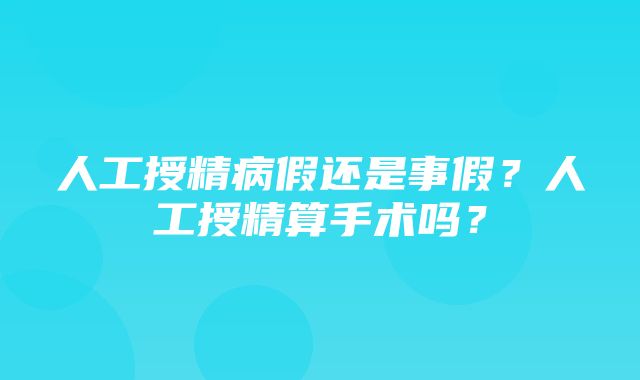 人工授精病假还是事假？人工授精算手术吗？